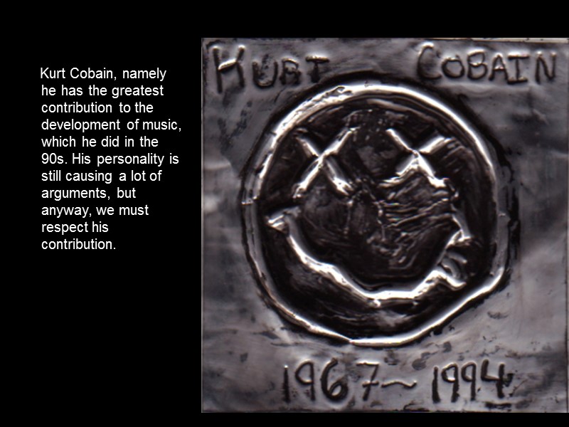 Kurt Cobain, namely he has the greatest contribution to the development of music, which